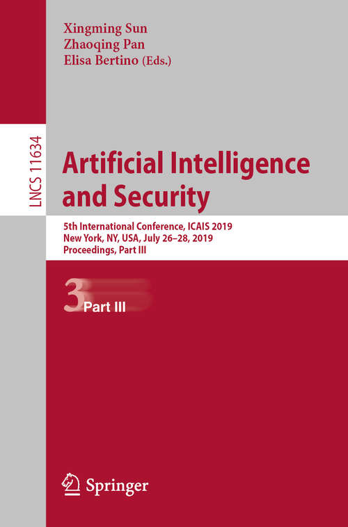 Book cover of Artificial Intelligence and Security: 5th International Conference, ICAIS 2019, New York, NY, USA, July 26–28, 2019, Proceedings, Part III (1st ed. 2019) (Lecture Notes in Computer Science #11634)