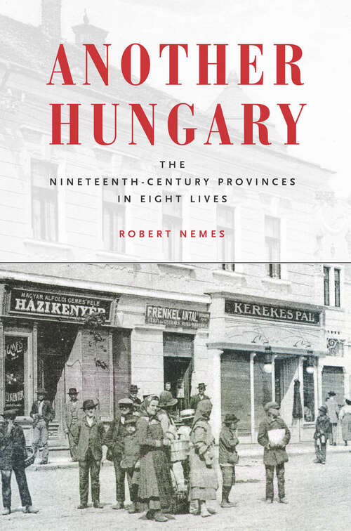 Book cover of Another Hungary: The Nineteenth-Century Provinces in Eight Lives (Stanford Studies on Central and Eastern Europe #17)