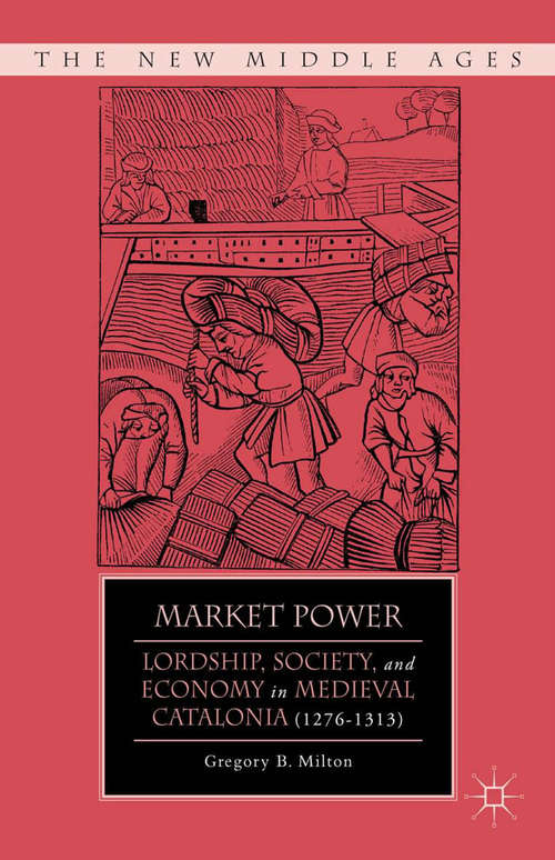 Book cover of Market Power: Lordship, Society, and Economy in Medieval Catalonia (1276–1313) (2012) (The New Middle Ages)