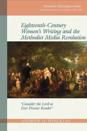 Book cover of Eighteenth-Century Women's Writing and the Methodist Media Revolution: 'Consider the Lord as Ever Present Reader' (Romantic Reconfigurations: Studies in Literature and Culture 1780-1850 #10)