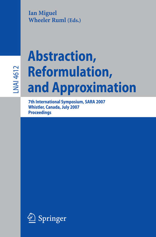 Book cover of Abstraction, Reformulation, and Approximation: 7th International Symposium, SARA 2007, Whistler, Canada, July 18-21, 2007, Proceedings (2007) (Lecture Notes in Computer Science #4612)