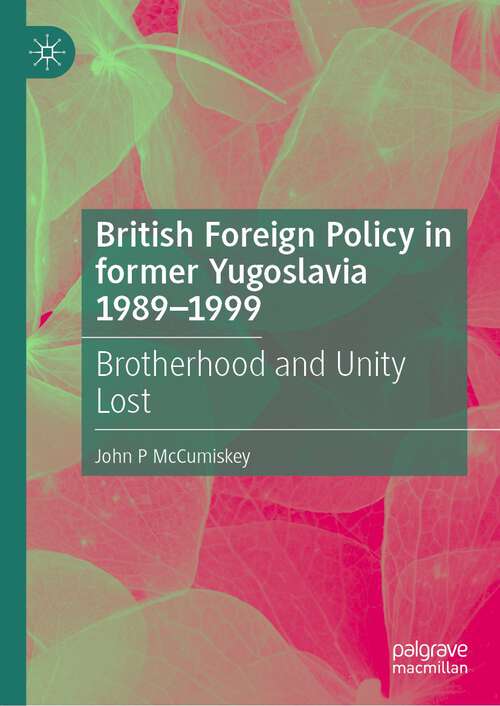 Book cover of British Foreign Policy in former Yugoslavia 1989–1999: Brotherhood and Unity Lost (1st ed. 2023)