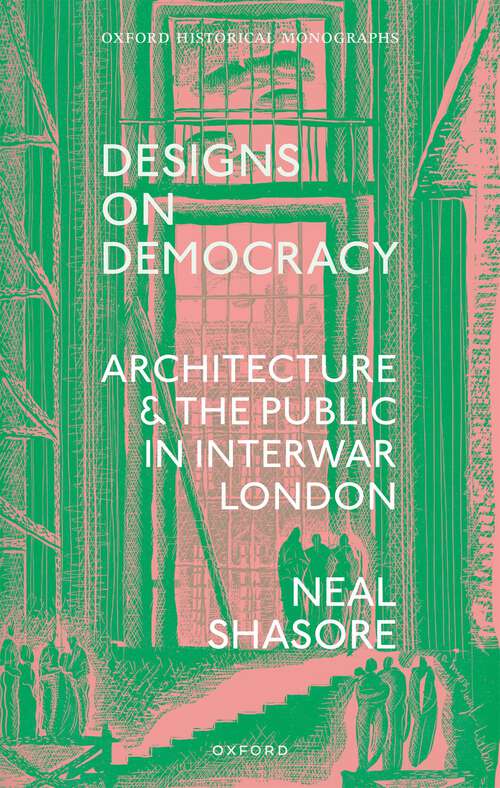 Book cover of Designs on Democracy: Architecture and the Public in Interwar London (Oxford Historical Monographs)