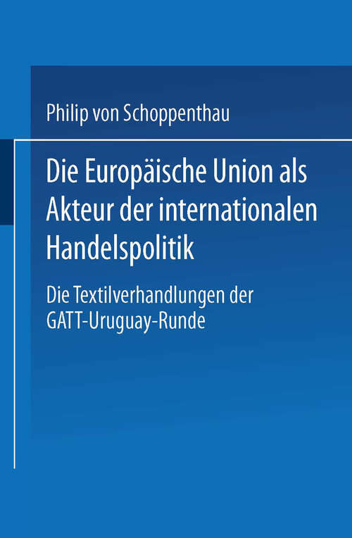Book cover of Die Europäische Union als Akteur der internationalen Handelspolitik: Die Textilverhandlungen der GATT-Uruguay-Runde (1999)