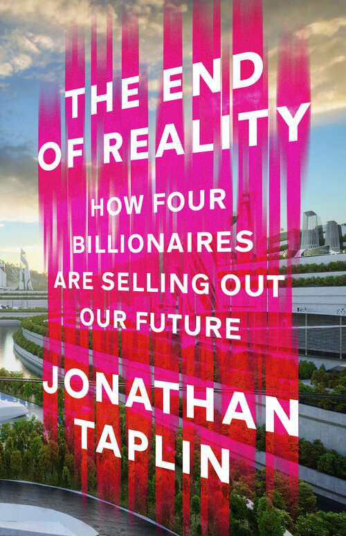 Book cover of The End of Reality: How four billionaires are selling out our future