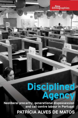 Book cover of Disciplined agency: Neoliberal precarity, generational dispossession and call centre labour in Portugal (New Ethnographies)