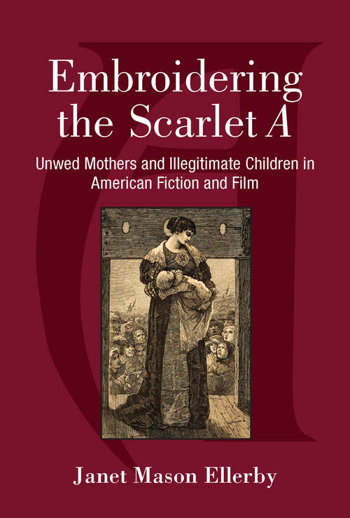 Book cover of Embroidering the Scarlet A: Unwed Mothers and Illegitimate Children in American Fiction and Film