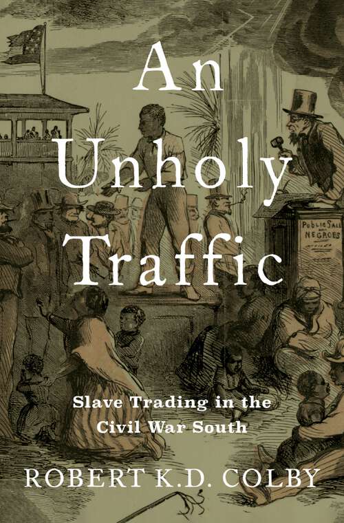 Book cover of An Unholy Traffic: Slave Trading in the Civil War South