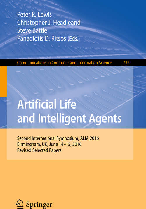 Book cover of Artificial Life and Intelligent Agents: Second International Symposium, ALIA 2016, Birmingham, UK, June 14-15, 2016, Revised Selected Papers (1st ed. 2018) (Communications in Computer and Information Science #732)