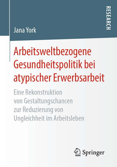 Book cover of Arbeitsweltbezogene Gesundheitspolitik bei atypischer Erwerbsarbeit: Eine Rekonstruktion von Gestaltungschancen zur Reduzierung von Ungleichheit im Arbeitsleben (1. Aufl. 2019)