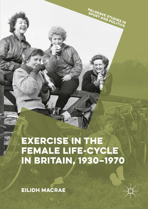 Book cover of Exercise in the Female Life-Cycle in Britain, 1930-1970 (1st ed. 2016) (Palgrave Studies in Sport and Politics)