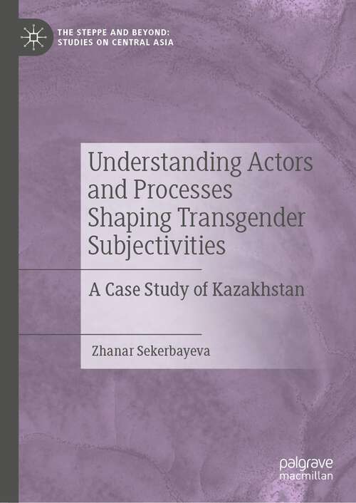 Book cover of Understanding Actors and Processes Shaping Transgender Subjectivities: A Case Study of Kazakhstan (1st ed. 2022) (The Steppe and Beyond: Studies on Central Asia)