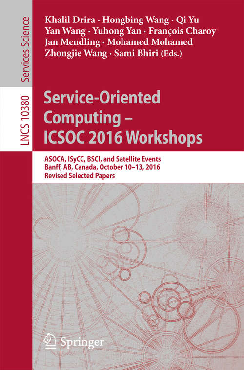 Book cover of Service-Oriented Computing – ICSOC 2016 Workshops: ASOCA, ISyCC, BSCI, and Satellite Events, Banff, AB, Canada, October 10–13, 2016, Revised Selected Papers (Lecture Notes in Computer Science #10380)