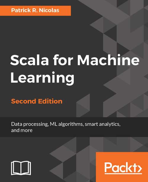 Book cover of Scala for Machine Learning - Second Edition: Data processing, ML algorithms, smart analytics, and more