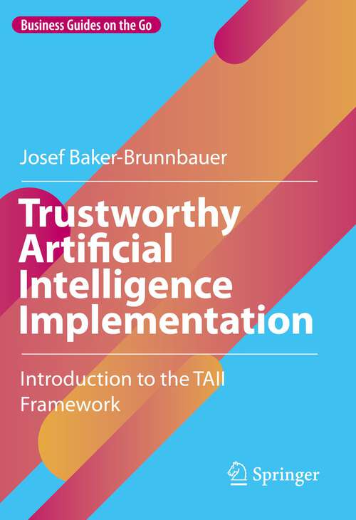Book cover of Trustworthy Artificial Intelligence Implementation: Introduction to the TAII Framework (1st ed. 2023) (Business Guides on the Go)