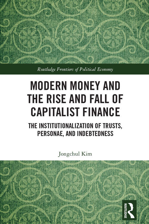 Book cover of Modern Money and the Rise and Fall of Capitalist Finance: The Institutionalization of Tusts, Personae and Indebtedness (Routledge Frontiers of Political Economy)