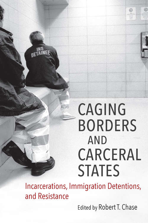 Book cover of Caging Borders and Carceral States: Incarcerations, Immigration Detentions, and Resistance (Justice, Power, and Politics)