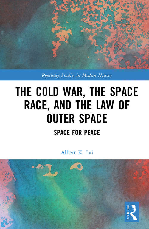 Book cover of The Cold War, the Space Race, and the Law of Outer Space: Space for Peace (Routledge Studies in Modern History)