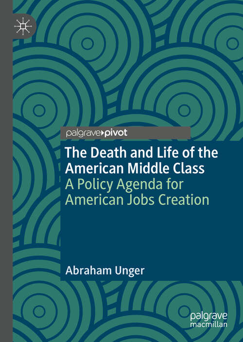 Book cover of The Death and Life of the American Middle Class: A Policy Agenda for American Jobs Creation (1st ed. 2019)