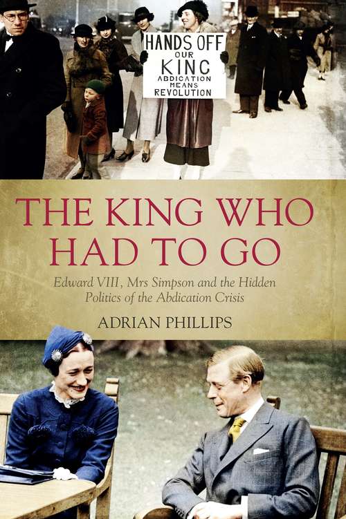 Book cover of The King Who Had To Go: Edward VIII, Mrs Simpson and the Hidden Politics of the Abdication Crisis