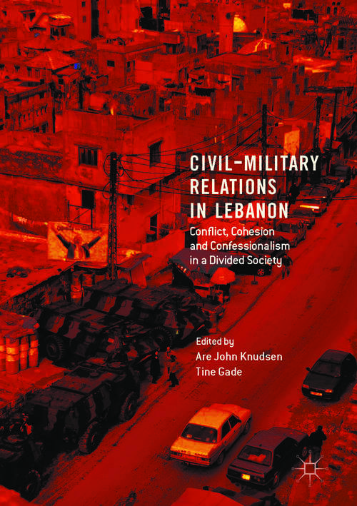 Book cover of Civil-Military Relations in Lebanon: Conflict, Cohesion and Confessionalism in a Divided Society (1st ed. 2017)