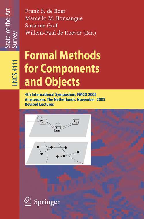 Book cover of Formal Methods for Components and Objects: 4th International Symposium, FMCO 2005, Amsterdam, The Netherlands, November 1-4, 2005, Revised Lectures (2006) (Lecture Notes in Computer Science #4111)