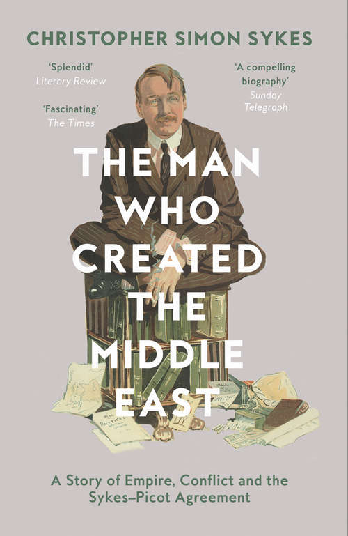 Book cover of The Man Who Created the Middle East: The Life Of Sir Mark Sykes (ePub edition)