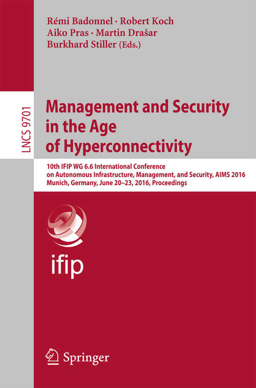 Book cover of Management and Security in the Age of Hyperconnectivity: 10th IFIP WG 6.6 International Conference on Autonomous Infrastructure, Management, and Security, AIMS 2016, Munich, Germany, June 20-23, 2016, Proceedings (1st ed. 2016) (Lecture Notes in Computer Science #9701)