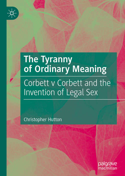 Book cover of The Tyranny of Ordinary Meaning: Corbett v Corbett and the Invention of Legal Sex (1st ed. 2019)