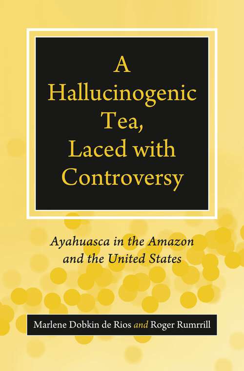 Book cover of A Hallucinogenic Tea, Laced with Controversy: Ayahuasca in the Amazon and the United States