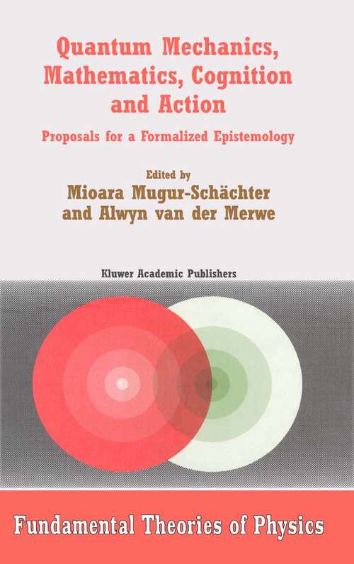 Book cover of Quantum Mechanics, Mathematics, Cognition and Action: Proposals for a Formalized Epistemology (2002) (Fundamental Theories of Physics #129)