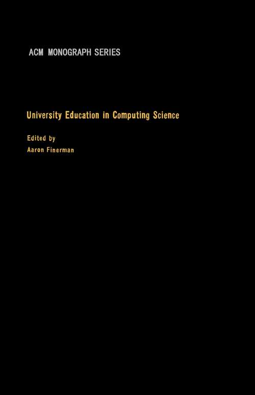 Book cover of University Education in Computing Science: Proceedings of a Conference on Graduate Academic and Related Research Programs in Computing Science, Held at the State University of New York at Stony Brook, June 1967