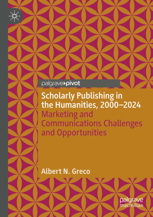 Book cover of Scholarly Publishing in the Humanities, 2000-2024: Marketing and Communications Challenges and Opportunities (2024) (Marketing and Communication in Higher Education)