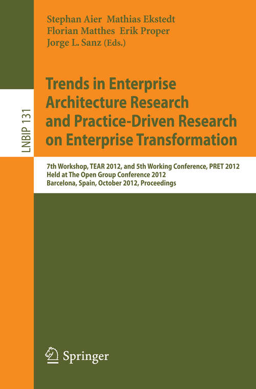 Book cover of Trends in Enterprise Architecture Research and Practice-Driven Research on Enterprise Transformation: 7th Workshop, TEAR 2012, and 5th Working Conference, PRET 2012, Held at The Open Group Conference 2012, Barcelona, Spain, October 23-24, 2012, Proceedings (2012) (Lecture Notes in Business Information Processing #131)