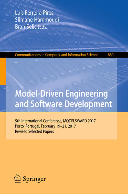Book cover of Model-Driven Engineering and Software Development: 5th International Conference, MODELSWARD 2017, Porto, Portugal, February 19-21, 2017, Revised Selected Papers (1st ed. 2018) (Communications in Computer and Information Science #880)