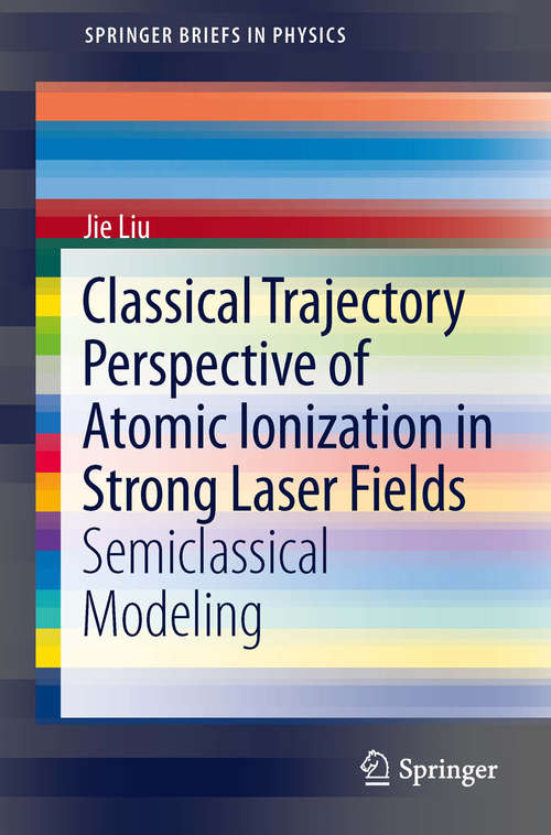 Book cover of Classical Trajectory Perspective of Atomic Ionization in Strong Laser Fields: Semiclassical Modeling (2014) (SpringerBriefs in Physics)