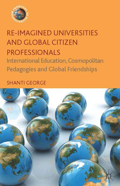 Book cover of Re-Imagined Universities and Global Citizen Professionals: International Education, Cosmopolitan Pedagogies and Global Friendships (2014) (Frontiers of Globalization)