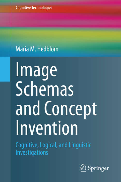 Book cover of Image Schemas and Concept Invention: Cognitive, Logical, and Linguistic Investigations (1st ed. 2020) (Cognitive Technologies)