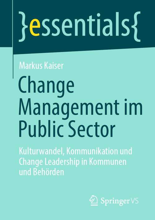 Book cover of Change Management im Public Sector: Kulturwandel, Kommunikation und Change Leadership in Kommunen und Behörden (1. Aufl. 2021) (essentials)