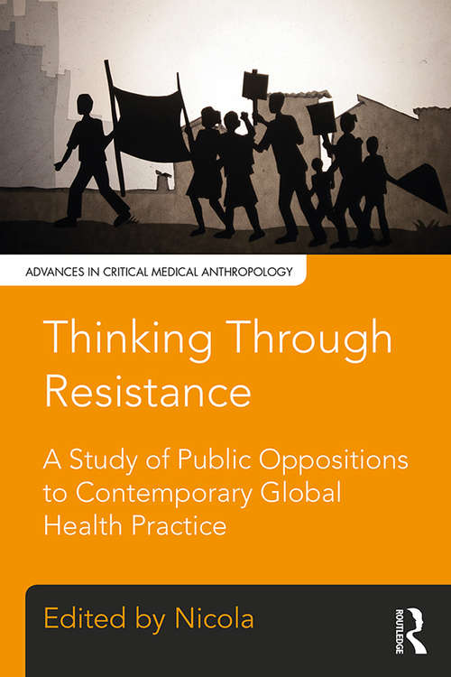 Book cover of Thinking Through Resistance: A study of public oppositions to contemporary global health practice (Advances in Critical Medical Anthropology)