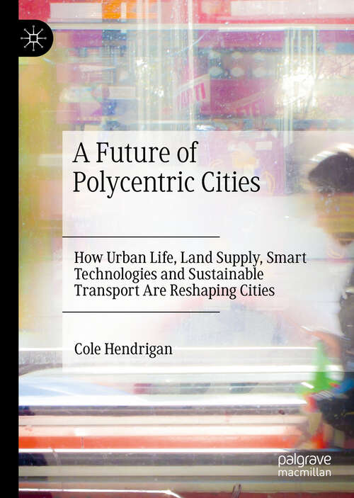Book cover of A Future of Polycentric Cities: How Urban Life, Land Supply, Smart Technologies and Sustainable Transport Are Reshaping Cities (1st ed. 2020)
