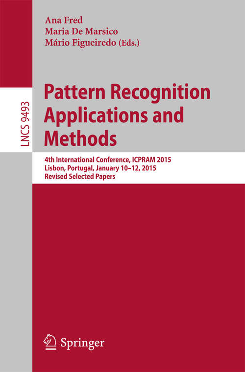 Book cover of Pattern Recognition: 4th International Conference, ICPRAM 2015, Lisbon, Portugal, January 10-12, 2015, Revised Selected Papers (1st ed. 2015) (Lecture Notes in Computer Science #9493)