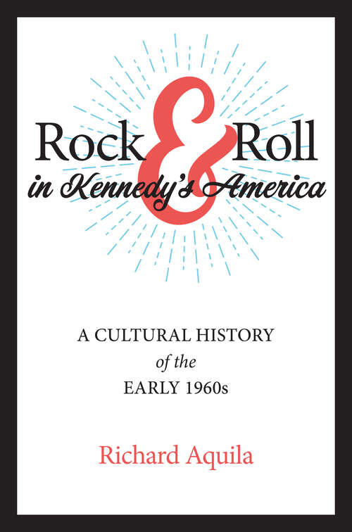 Book cover of Rock & Roll in Kennedy's America: A Cultural History of the Early 1960s