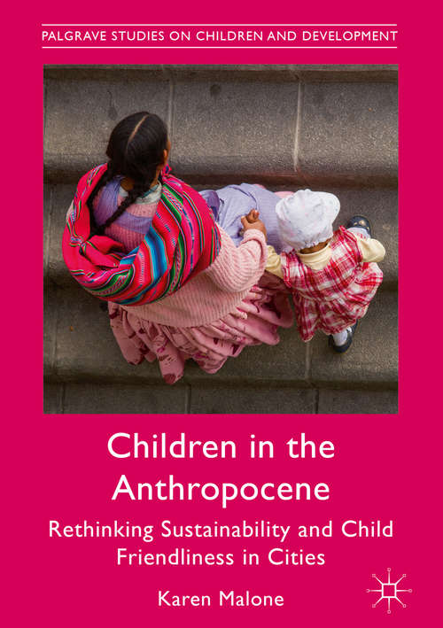 Book cover of Children in the Anthropocene: Rethinking Sustainability and Child Friendliness in Cities (1st ed. 2018) (Palgrave Studies on Children and Development)