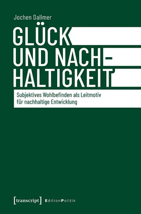 Book cover of Glück und Nachhaltigkeit: Subjektives Wohlbefinden als Leitmotiv für nachhaltige Entwicklung (Edition Politik #97)