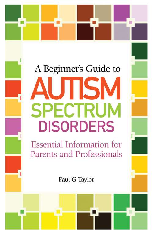Book cover of A Beginner's Guide to Autism Spectrum Disorders: Essential Information for Parents and Professionals
