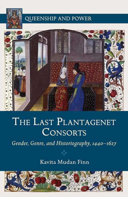 Book cover of The Last Plantagenet Consorts: Gender, Genre, and Historiography, 1440-1627 (2012) (Queenship and Power)