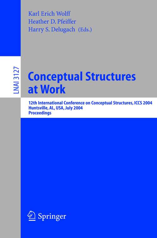 Book cover of Conceptual Structures at Work: 12th International Conference on Conceptual Structures, ICCS 2004, Huntsville, AL, USA, July 19-23, 2004, Proceedings (2004) (Lecture Notes in Computer Science #3127)