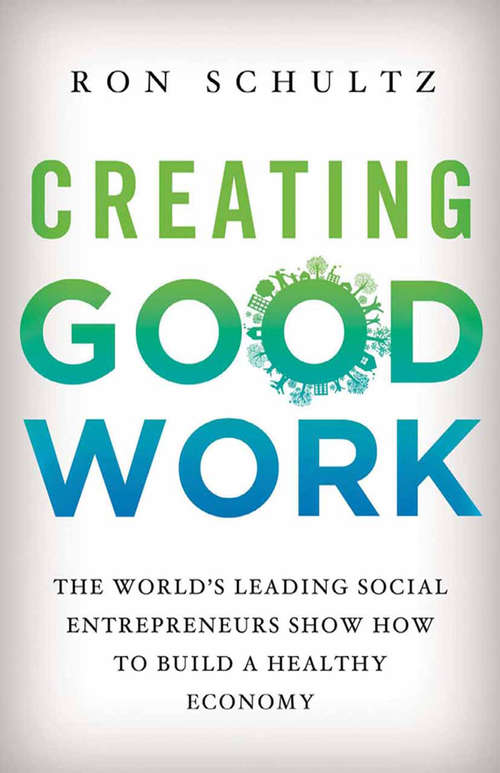 Book cover of Creating Good Work: The World’s Leading Social Entrepreneurs Show How to Build A Healthy Economy (2013)