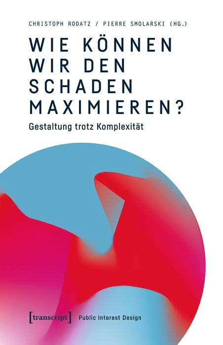 Book cover of Wie können wir den Schaden maximieren?: Gestaltung trotz Komplexität. Beiträge zu einem Public Interest Design